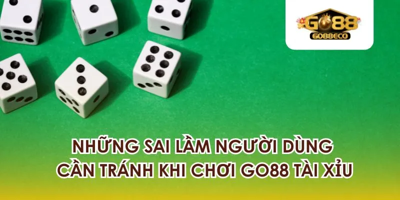 Những sai lầm người dùng cần tránh khi chơi tài xỉu tại Go88