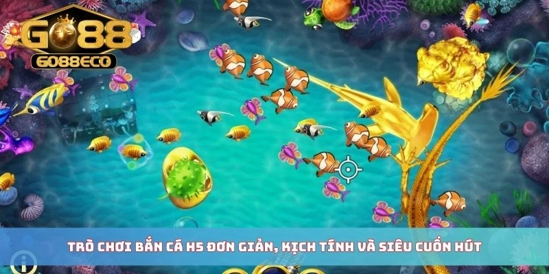 Trò chơi bắn cá H5 đơn giản, kịch tính và siêu cuốn hút